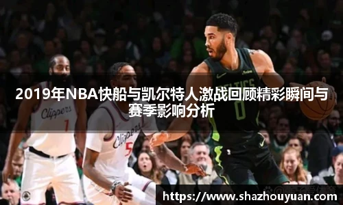 2019年NBA快船与凯尔特人激战回顾精彩瞬间与赛季影响分析