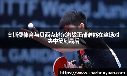 奥斯曼体育与贝西克塔尔激战正酣谁能在这场对决中笑到最后