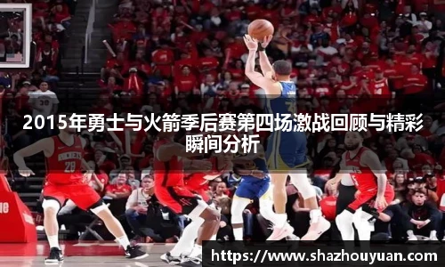 2015年勇士与火箭季后赛第四场激战回顾与精彩瞬间分析