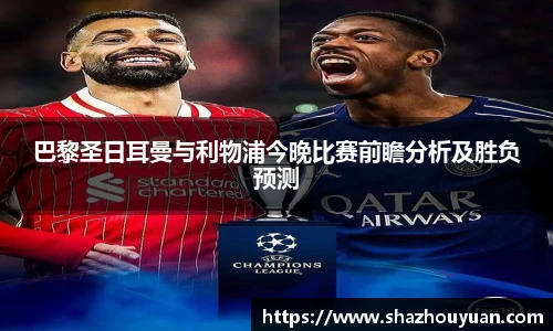 巴黎圣日耳曼与利物浦今晚比赛前瞻分析及胜负预测