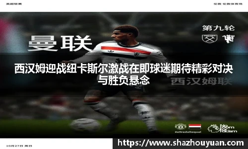 西汉姆迎战纽卡斯尔激战在即球迷期待精彩对决与胜负悬念