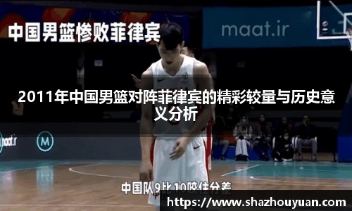 2011年中国男篮对阵菲律宾的精彩较量与历史意义分析